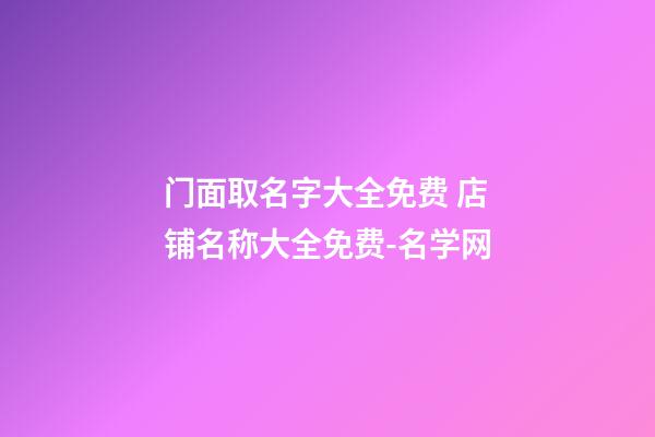 门面取名字大全免费 店铺名称大全免费-名学网